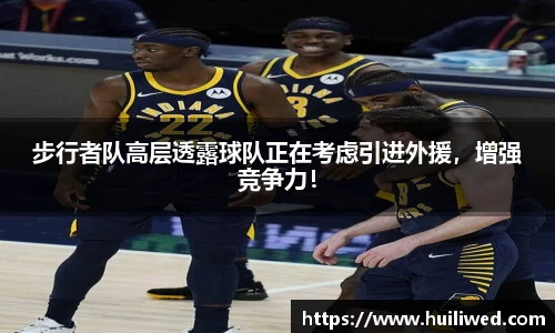 步行者队高层透露球队正在考虑引进外援，增强竞争力！