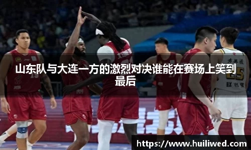山东队与大连一方的激烈对决谁能在赛场上笑到最后