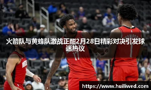 火箭队与黄蜂队激战正酣2月28日精彩对决引发球迷热议