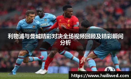 利物浦与曼城精彩对决全场视频回顾及精彩瞬间分析