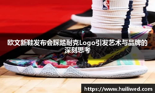 欧文新鞋发布会踩踏耐克Logo引发艺术与品牌的深刻思考