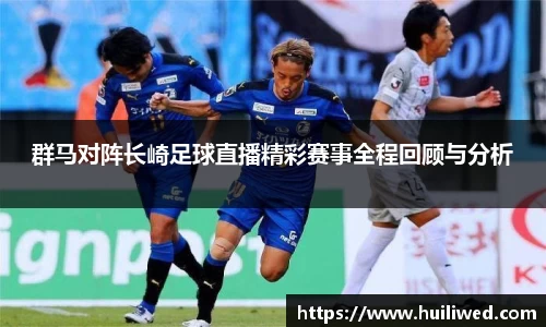 群马对阵长崎足球直播精彩赛事全程回顾与分析